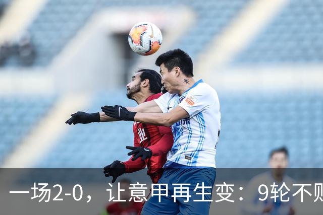 一场2-0，让意甲再生变：9轮不败开局，国米重返第一！最惨队诞生