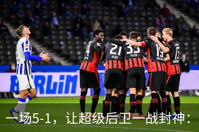 一场5-1，让超级后卫一战封神：独造5球，3进球2助攻太疯狂