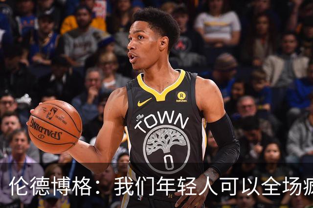 伦德博格：我们年轻人可以全场疯狂跑 库里追梦可能跑不过5分钟