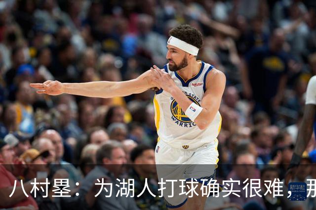 八村塁：为湖人打球确实很难，那里是很大的舞台