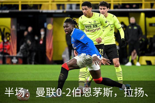 半场：曼联0-2伯恩茅斯，拉扬、塔弗尼耶破门