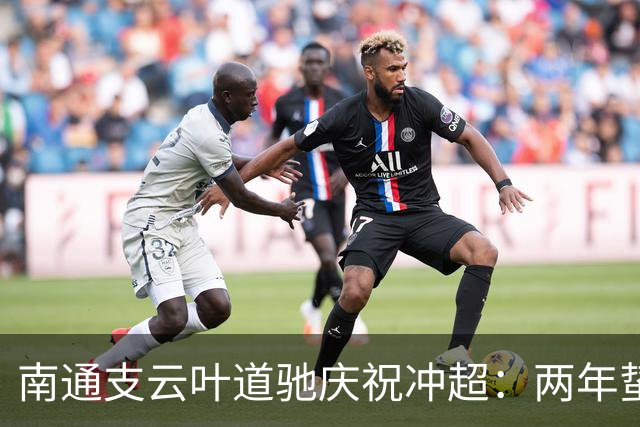 南通支云叶道驰庆祝冲超：两年蛰伏，现在还不能从亢奋中醒来