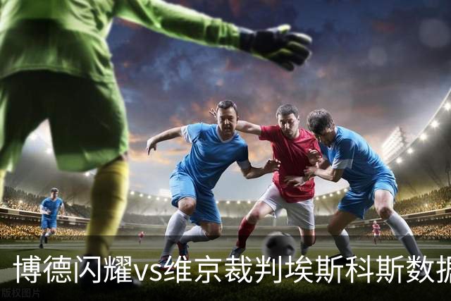 博德闪耀vs维京裁判埃斯科斯数据：近20场2红80黄7点