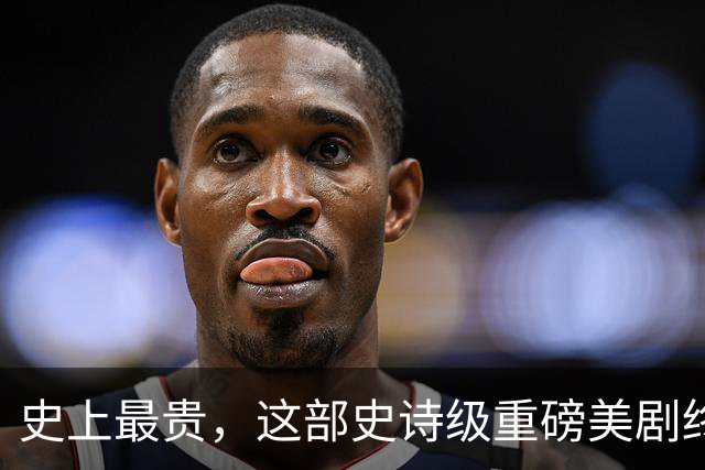 史上最贵，这部史诗级重磅美剧终于来了