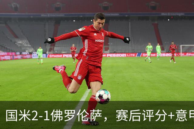 国米2-1佛罗伦萨，赛后评分+意甲最新积分榜出炉