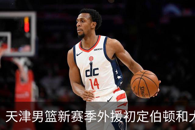 天津男篮新赛季外援初定伯顿和大卫-詹姆斯