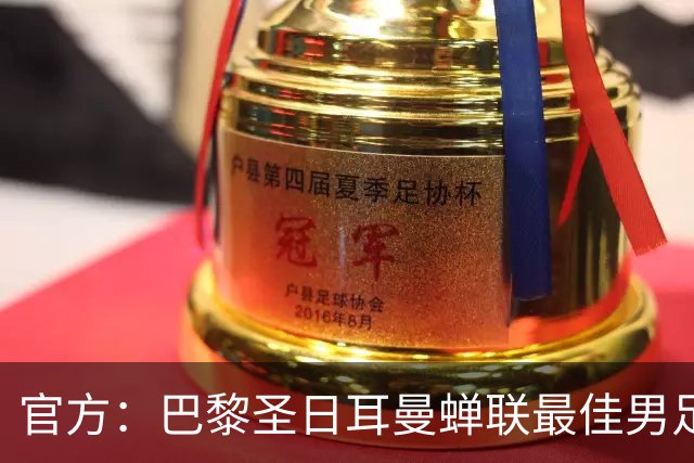 官方：巴黎圣日耳曼蝉联最佳男足俱乐部奖，上赛季卫冕欧冠
