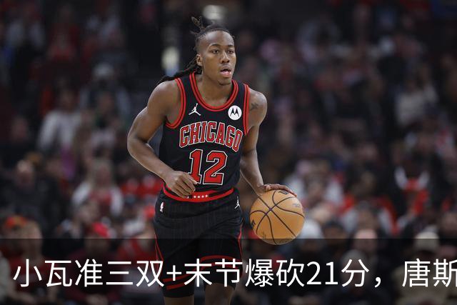 小瓦准三双+末节爆砍21分，唐斯22+14带不动，尼克斯不敌魔术吞3连败