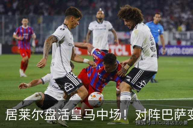 居莱尔盘活皇马中场！对阵巴萨变阵奏效，成为穆帅新组织核心