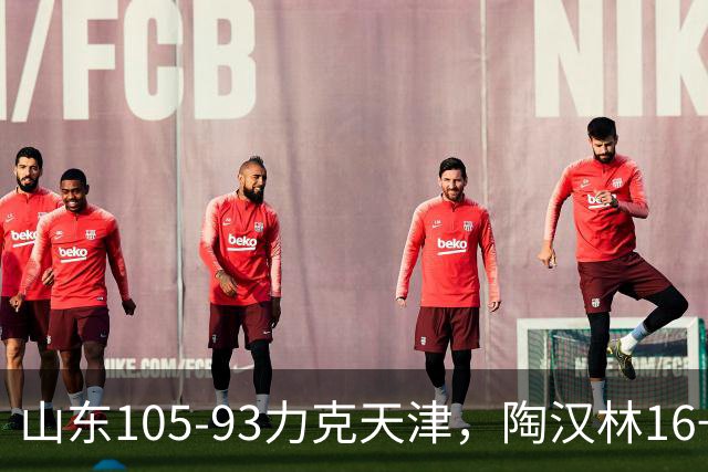 山东105-93力克天津，陶汉林16+12，王岚嵚15分，沙克尔福德30+6