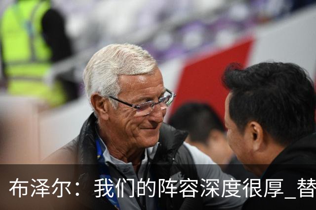 布泽尔：我们的阵容深度很厚 替补能和任何球队硬碰硬