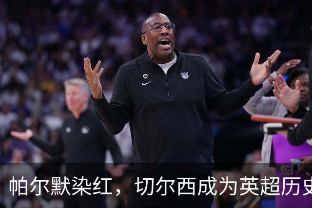 帕尔默染红，切尔西成为英超历史第3支吃到100张红牌的球队