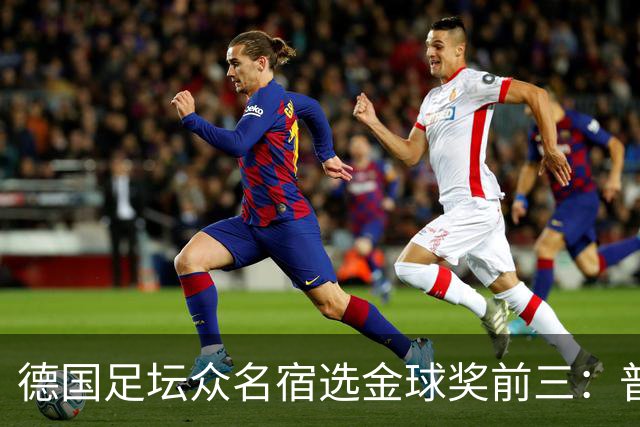 德国足坛众名宿选金球奖前三：普遍看好凯恩拿奖，马加特选库库