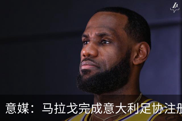 意媒：马拉戈完成意大利足协注册，为12月主席选举扫清障碍