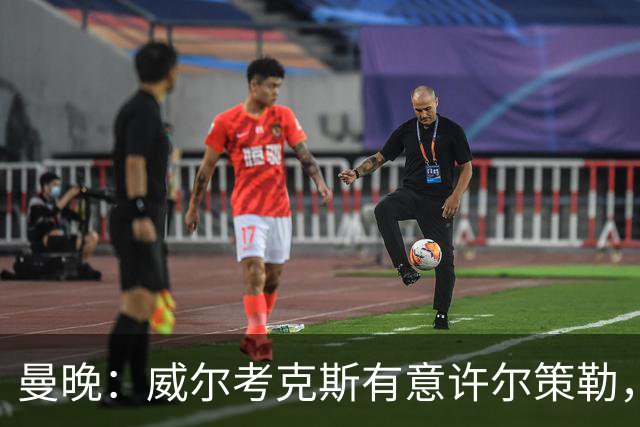 曼晚：威尔考克斯有意许尔策勒，但曼联无法满足布莱顿的赔偿金