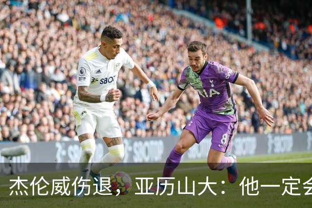杰伦威伤退，亚历山大：他一定会以更强大的姿态回归