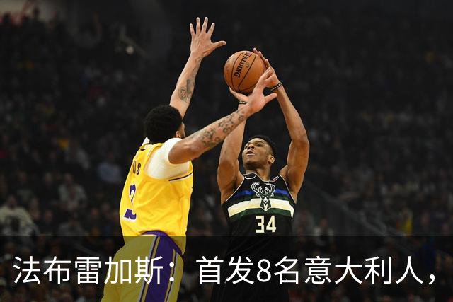 法布雷加斯：首发8名意大利人，青训已在复制一线队理念