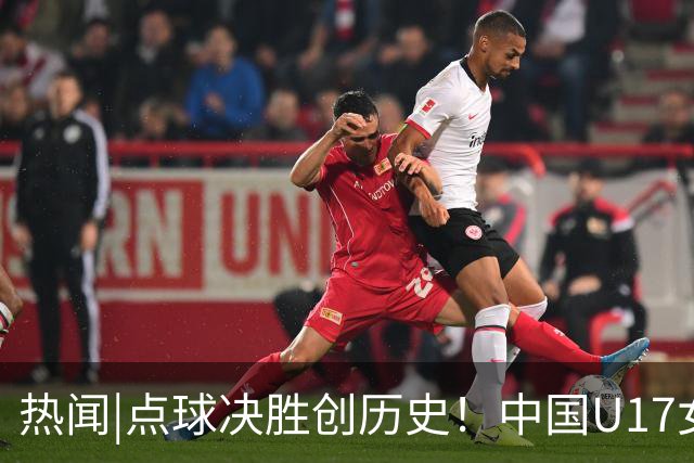 热闻|点球决胜创历史！中国U17女足4-3点杀法国，队史首次闯入世界杯八强