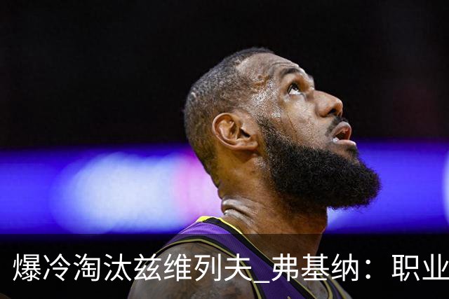 爆冷淘汰兹维列夫 弗基纳：职业生涯最重要一胜
