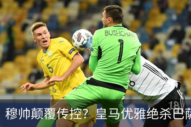 穆帅颠覆传控？皇马优雅绝杀巴萨