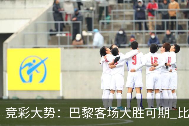 竞彩大势：巴黎客场大胜可期 比利亚主场完胜