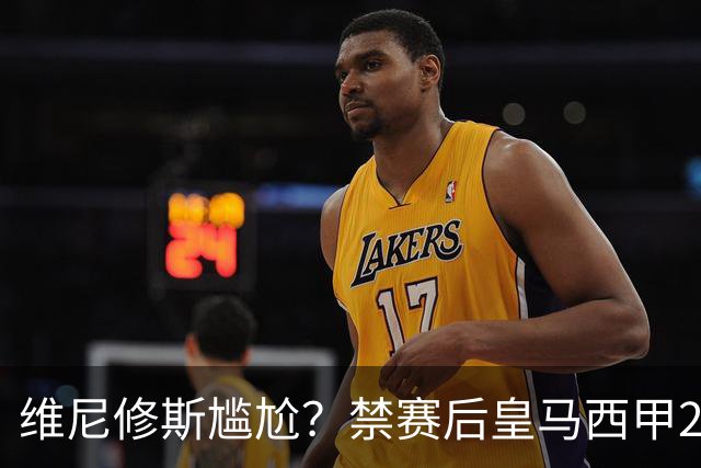 维尼修斯尴尬？禁赛后皇马西甲2连胜！发4个“笑哭”表情回应绝杀巴萨