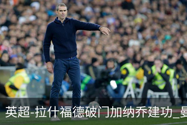 英超-拉什福德破门加纳乔建功 曼联3-0南安普顿