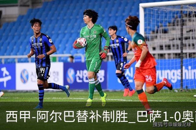 西甲-阿尔巴替补制胜 巴萨1-0奥萨苏纳14分领跑