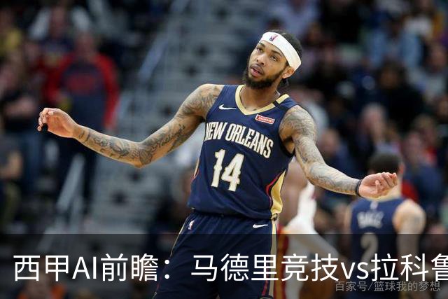 西甲AI前瞻：马德里竞技vs拉科鲁尼亚，五连胜马竞碰九轮两胜
