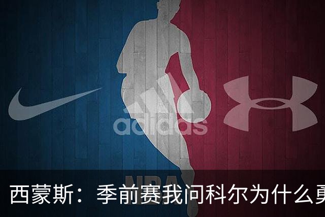 西蒙斯：季前赛我问科尔为什么勇士不要我，他说担心我的健康
