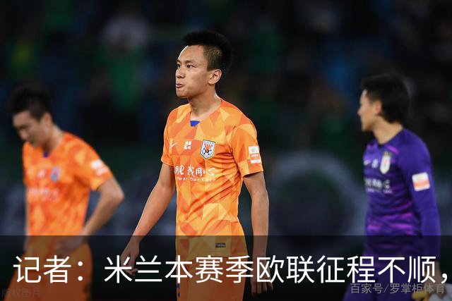 记者：米兰本赛季欧联征程不顺，后面赛程将更加难打