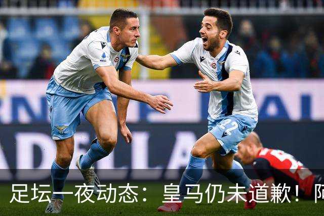 足坛一夜动态：皇马仍未道歉！阿森纳爆冷输英乙队 亚马尔父亲打人