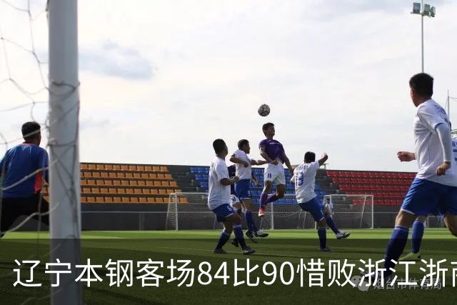 辽宁本钢客场84比90惜败浙江浙商证券 遭遇赛季首败