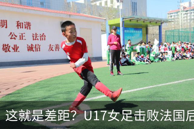 这就是差距？U17女足击败法国后法媒一针见血点出法国队输球原因