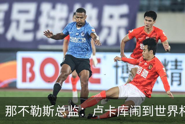 那不勒斯总监：卢卡库闹到世界杯前，能有人接盘算走运