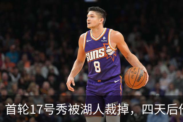 首轮17号秀被湖人裁掉，四天后他签了卫冕冠军