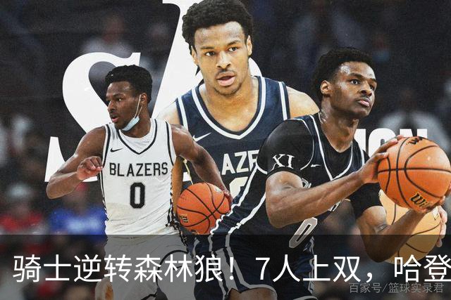 骑士逆转森林狼！7人上双，哈登半场回暖，米切尔救赎，华子空砍47分