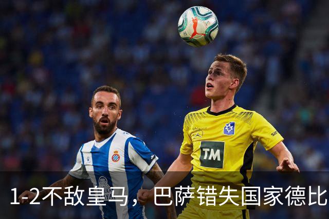 1-2不敌皇马，巴萨错失国家德比总战绩反超
