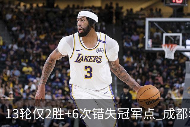 13轮仅2胜+6次错失冠军点 成都蓉城到底发生了什么