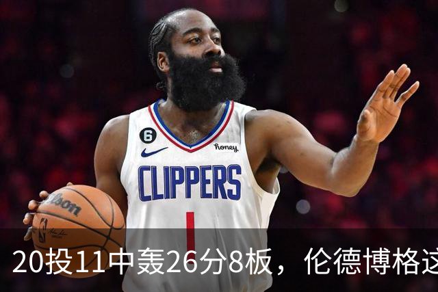 20投11中轰26分8板，伦德博格这数据像二当家吗？