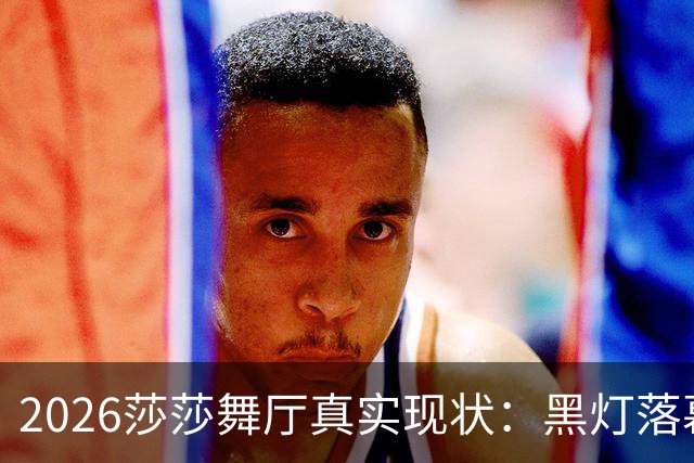 2026莎莎舞厅真实现状：黑灯落幕，亮灯之后的人间百态