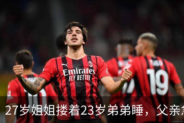27岁姐姐搂着23岁弟弟睡，父亲急得直跺脚：你这样谁还敢娶？