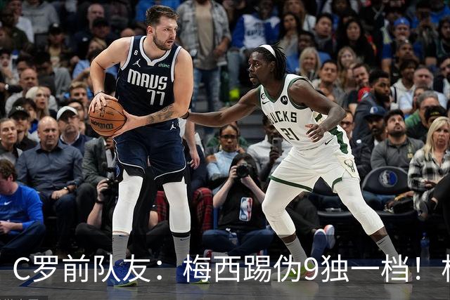 C罗前队友：梅西踢伪9独一档！根本无法被防守！