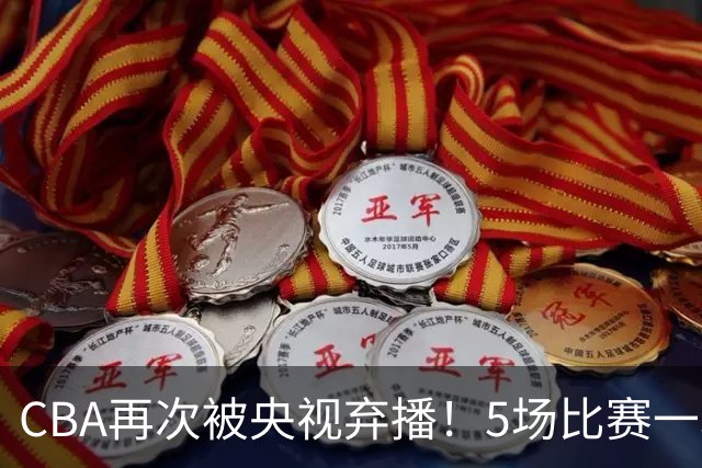 CBA再次被央视弃播！5场比赛一场都不播：广东北京两大强队被无视了？