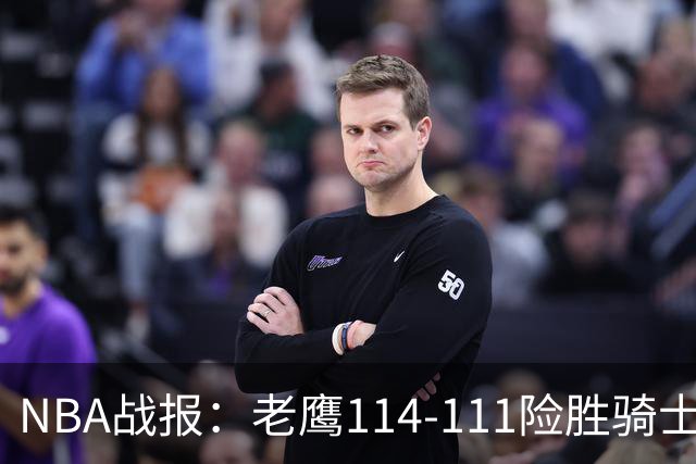 NBA战报：老鹰114-111险胜骑士，奥孔古29+12+2