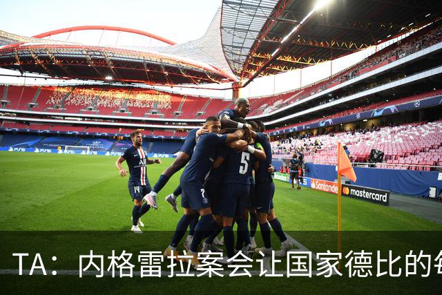 TA：内格雷拉案会让国家德比的每次吹罚，都会被球迷带着偏见审视